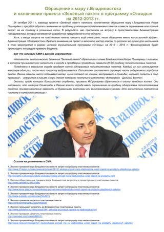 -
      24




                                                                                                  -                       -




              -                                                                                                       -




http://www.27region.ru/news/newscat/dvnews/38161-ekologi-prizvali-mera-vladivostoka-vvesti-zapret-na-prodazhu-plastikovyx-paketov


http://zonalife.ru/ekologiya/rabota-ekologov/ekologi-prizvali-mera-vladivostoka-vvesti-zapret-na-prodazhu.html
           -
http://news.rambler.ru/11537686/


http://www.koros-plast.ru/novosti/ekologi-prizvali-mera-vladivostoka-vvesti-zapret-na-prodazhu-plastikovich-paketov


http://www.e-plastic.ru/main/news?id=6015


http://www.kommersant.ru/doc/1802330
7
http://www.poliolefins.ru/news/otrasl/2441-yekologi-prizyvayut-zapretit-vo-vladivostoke.html


http://rosinvest.com/novosti/868191


http://www.niirp.com/novosti/him_novosti/kologi_prizvali_me_ra_vladivostoka_vvesti_zapret_na_prodazhu_plastikovyh_paketov/
 