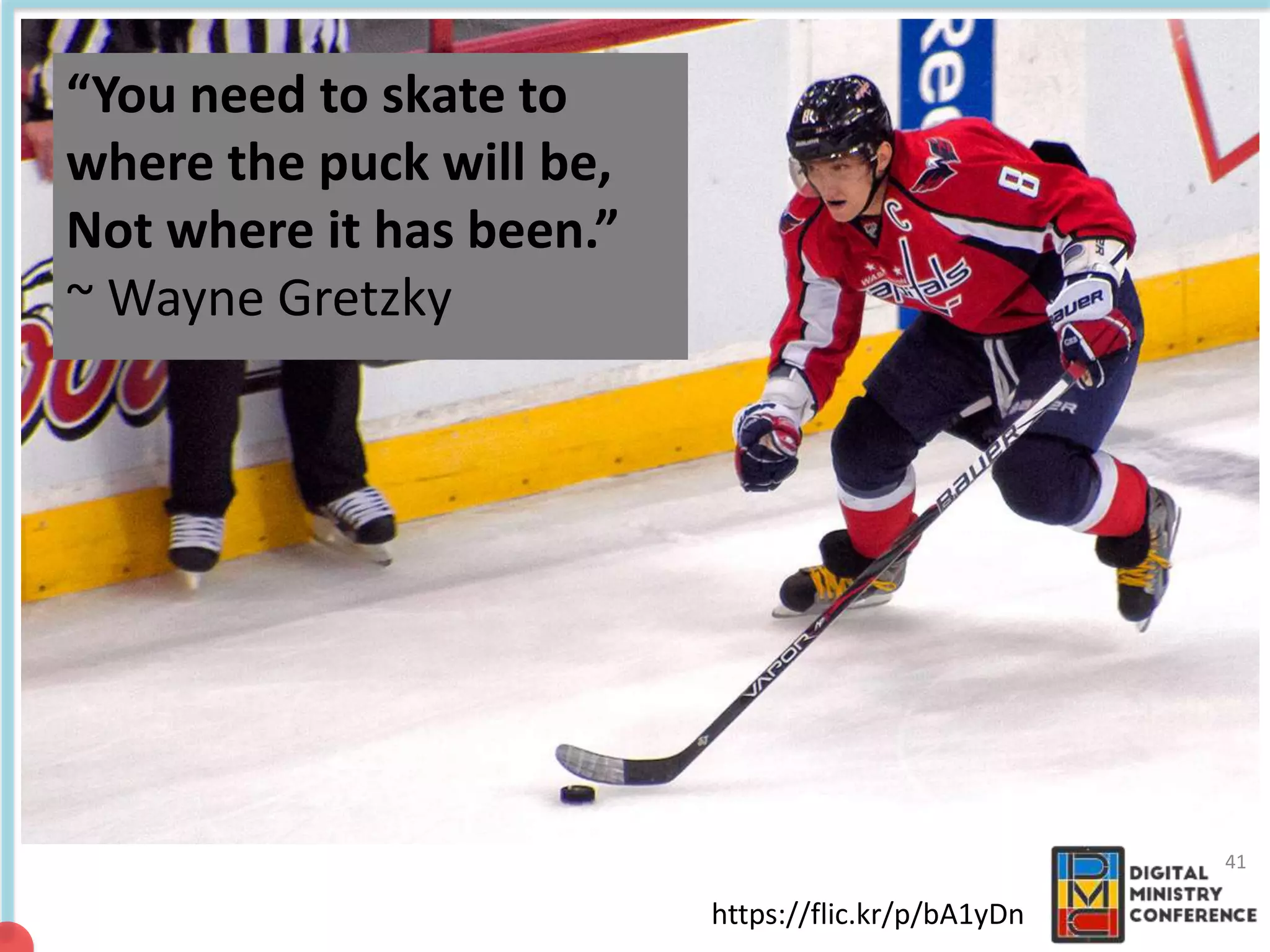 41
https://flic.kr/p/bA1yDn
“You need to skate to
where the puck will be,
Not where it has been.”
~ Wayne Gretzky
 