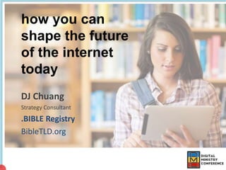 how you can
shape the future
of the internet
today
DJ Chuang
Strategy Consultant
.BIBLE Registry
BibleTLD.org
 