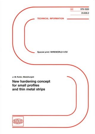 ~   370-1320
                                                                31.039.2

                            TECHNICAL INFORMATION




                            Special print: WIREWORLD 4/92




J.-M. Rufer, Metallurgist

New hardening concept
for small profiles
and thin metal strips
 