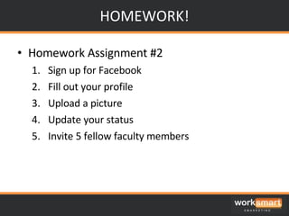 HOMEWORK! Homework Assignment #2 Sign up for Facebook Fill out your profile Upload a picture Update your status Invite 5 fellow faculty members 