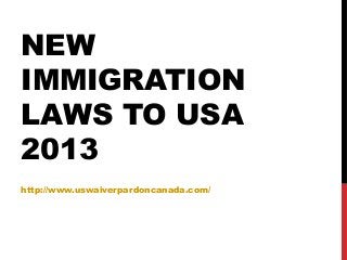 NEW
IMMIGRATION
LAWS TO USA
2013
http://www.uswaiverpardoncanada.com/
 