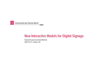 New Interactive Models for Digital Signage
Florian Resatsch  Daniel Michelis
2007-03-23, London, UK
 