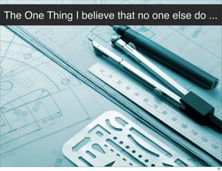 The One Thing I believe that no one else do ...

22

 