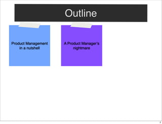 Outline
Product Management
in a nutshell

A Product Manager’s
nightmare

2

 