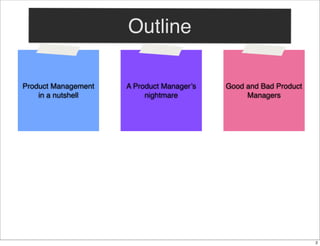 Outline
Product Management
in a nutshell

A Product Manager’s
nightmare

Good and Bad Product
Managers

2

 
