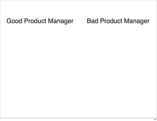 Good Product Manager

Bad Product Manager

12

 