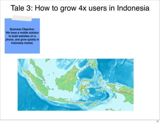 Tale 3: How to grow 4x users in Indonesia
Business Objective:
We have a mobile solution
to build websites on a
phone, and grow quickly in
Indonesia market.

21

 