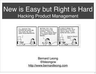 New is Easy but Right is Hard
Hacking Product Management

Bernard Leong
@bleongcw
http://www.bernardleong.com
1

 