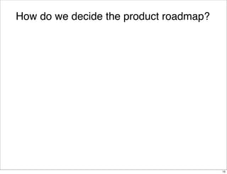 How do we decide the product roadmap?

15

 
