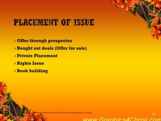 Offer through prospectus
Bought out deals (Offer for sale)
Private Placement
Rights Issue
Book building
Dr.P.Manochithra, Assistant Professor of BCom-CS, Sri Ramakrishna College
of Arts & Science,Coimbatore
17
 