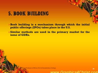 Book building is a mechanism through which the initial
public offerings (IPOs) takes place in the U.S.
Similar methods are used in the primary market for the
issue of GDRs.
Dr.P.Manochithra, Assistant Professor of BCom-CS, Sri Ramakrishna College
of Arts & Science,Coimbatore
22
 
