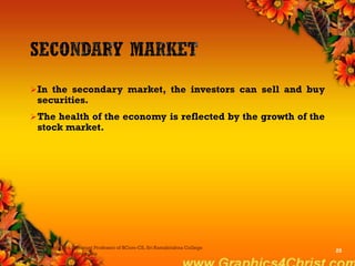 In the secondary market, the investors can sell and buy
securities.
The health of the economy is reflected by the growth of the
stock market.
Dr.P.Manochithra, Assistant Professor of BCom-CS, Sri Ramakrishna College
of Arts & Science,Coimbatore
25
 