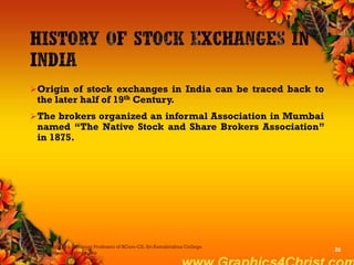 Origin of stock exchanges in India can be traced back to
the later half of 19th Century.
The brokers organized an informal Association in Mumbai
named “The Native Stock and Share Brokers Association”
in 1875.
Dr.P.Manochithra, Assistant Professor of BCom-CS, Sri Ramakrishna College
of Arts & Science,Coimbatore
26
 