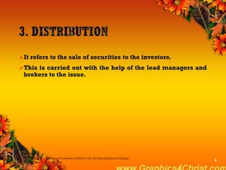 It refers to the sale of securities to the investors.
This is carried out with the help of the lead managers and
brokers to the issue.
Dr.P.Manochithra, Assistant Professor of BCom-CS, Sri Ramakrishna College
of Arts & Science,Coimbatore
6
 