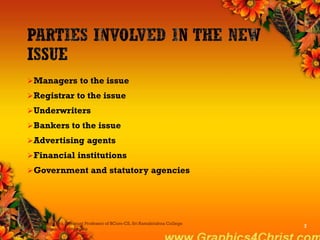 Managers to the issue
Registrar to the issue
Underwriters
Bankers to the issue
Advertising agents
Financial institutions
Government and statutory agencies
Dr.P.Manochithra, Assistant Professor of BCom-CS, Sri Ramakrishna College
of Arts & Science,Coimbatore
7
 