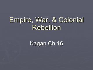 Empire, War, & Colonial Rebellion Kagan Ch 16 