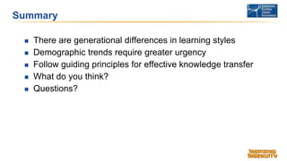Summary
 There are generational differences in learning styles
 Demographic trends require greater urgency
 Follow guid...