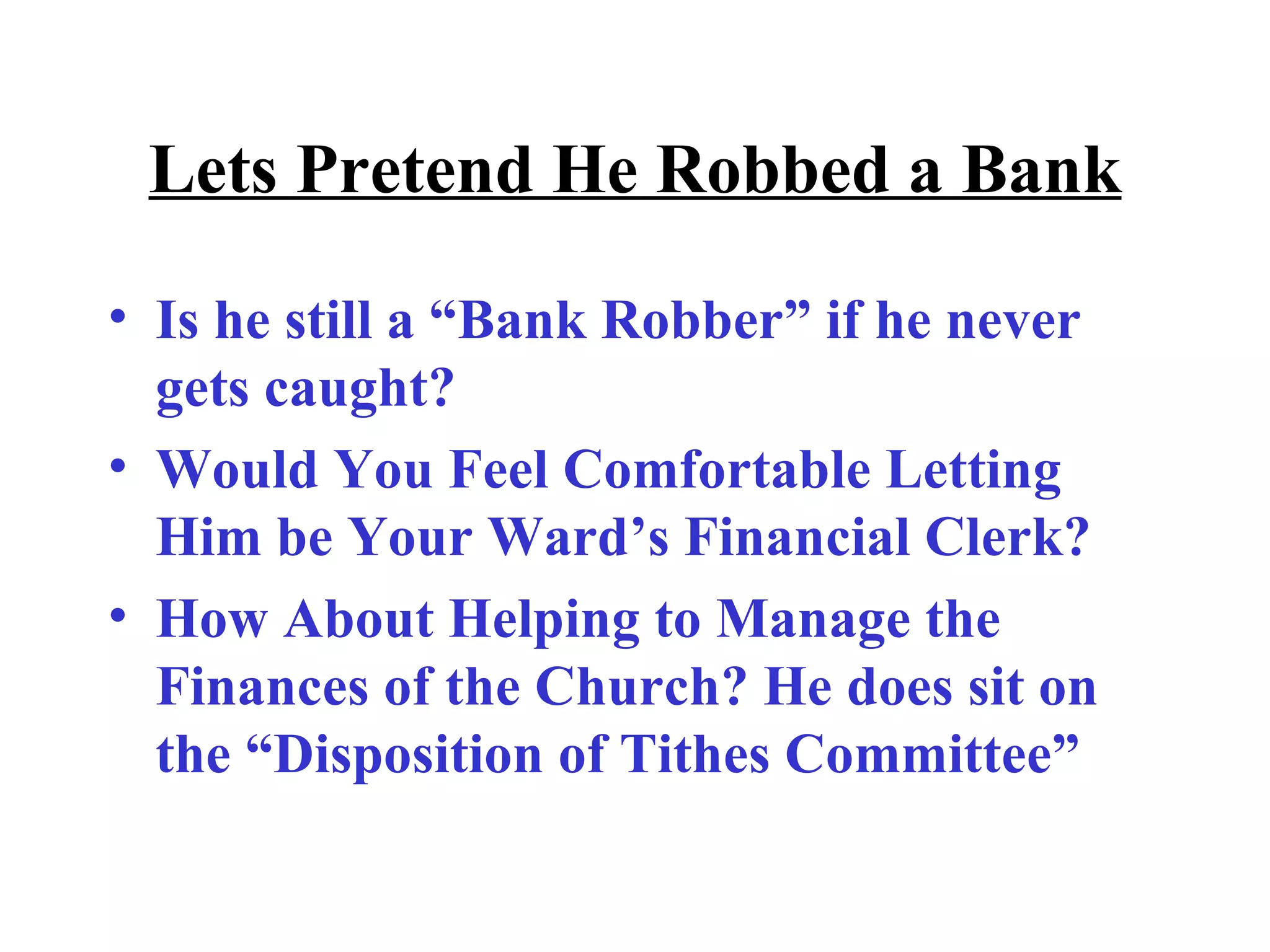 Lets Pretend He Robbed a Bank Is he still a “Bank Robber” if he never gets caught? Would You Feel Comfortable Letting Him be Your Ward’s Financial Clerk? How About Helping to Manage the Finances of the Church? He does sit on the “Disposition of Tithes Committee” 