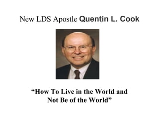 New LDS Apostle  Quentin L. Cook “ How To Live in the World and Not Be of the World” 