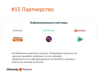 #15 Партнерство
Не обязательно метить в крутых. Посмотрите какое кол-во
ивентов проводят ежедневно те же садоводы.
Предложите им инфопартнерство на Facebook к примеру и
запустить рекламу на $5-$10.
 