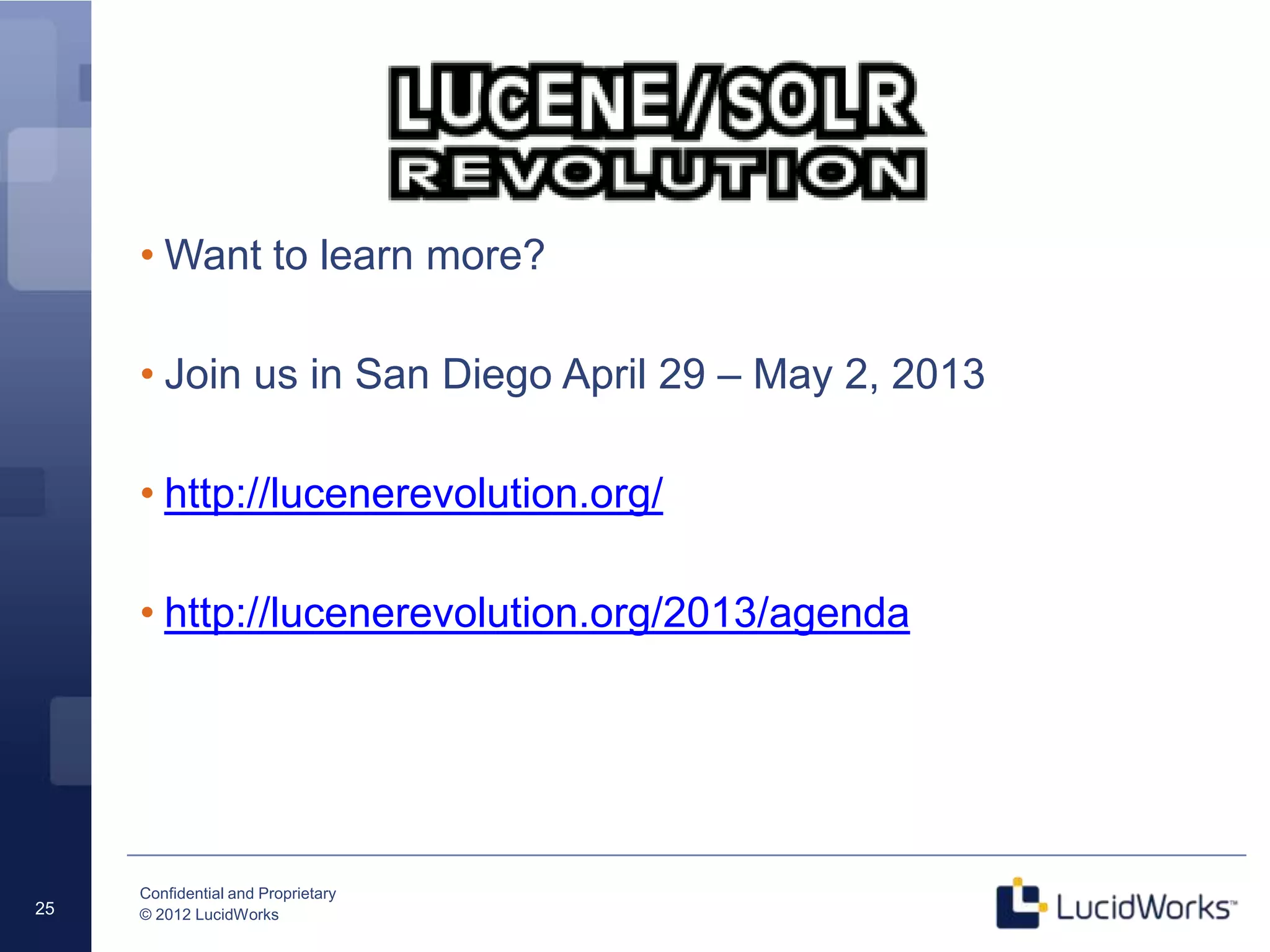 • Want to learn more?

     • Join us in San Diego April 29 – May 2, 2013

     • http://lucenerevolution.org/

     • http://lucenerevolution.org/2013/agenda




     Confidential and Proprietary
25   © 2012 LucidWorks
 