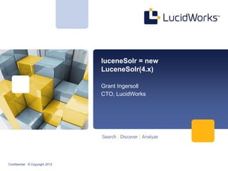 luceneSolr = new
                                LuceneSolr(4.x)

                                Grant Ingersoll
                                CTO, LucidWorks




Confidential © Copyright 2012
 