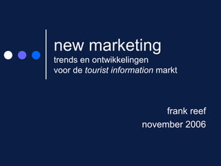 new marketing trends en ontwikkelingen  voor de  tourist information  markt frank reef november 2006 