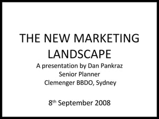THE NEW MARKETING LANDSCAPE A presentation by Dan Pankraz Senior Planner  Clemenger BBDO, Sydney 8 th  September 2008 