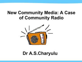 New Community Media: A Case of Community Radio Dr A.S.Charyulu 