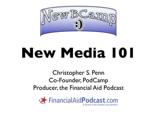 New Media 101
       Christopher S. Penn
      Co-Founder, PodCamp
 Producer, the Financial Aid Podcast