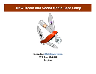 New Media and Social Media Boot Camp




         Instructor: @EricSchwartzman
              NYC, Dec. 03, 2009
                   Day One
 
