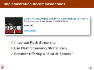 Implementation Recommendations




    Integrate Flash Streaming
    Use Flash Streaming Strategically
    Consider Offering a “Best of Episode”



                                             117
 