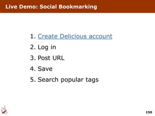 Live Demo: Social Bookmarking




       1. Create Delicious account
       2. Log in
       3. Post URL
       4. Save
       5. Search popular tags




                                     150
 