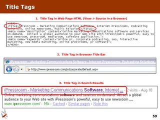 Title Tags

             1. Title Tag in Web Page HTML (View > Source in a Browser)




                          2. Title Tag in Browser Title Bar




                           3. Title Tag in Search Results




                                                                          59
 