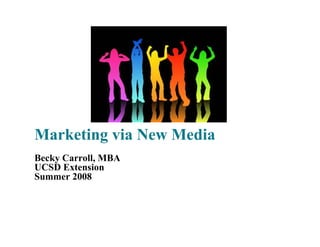 Marketing via New Media
Becky Carroll, MBA
UCSD Extension
Summer 2008
 