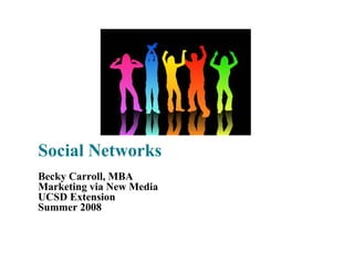 Social Networks
Becky Carroll, MBA
Marketing via New Media
UCSD Extension
Summer 2008
 