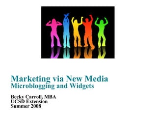 Marketing via New Media Microblogging and Widgets Becky Carroll, MBA UCSD Extension Summer 2008 