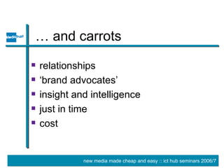 … and carrots relationships ‘brand advocates’  insight and intelligence just in time cost 