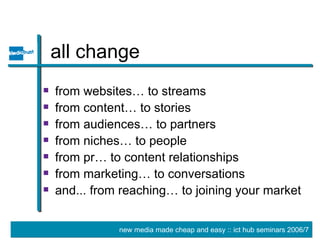 all change from websites… to streams from content… to stories from audiences… to partners from niches… to people  from pr… to content relationships from marketing… to conversations and... from reaching… to joining your market 