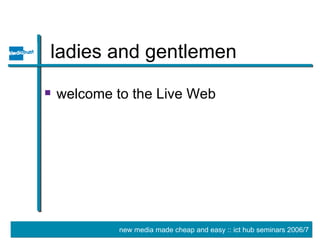 ladies and gentlemen welcome to the Live Web 