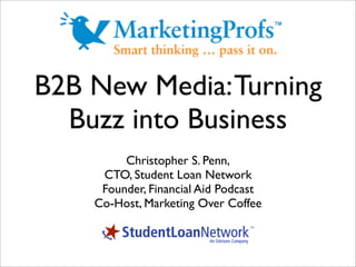 B2B New Media: Turning
  Buzz into Business
         Christopher S. Penn,
     CTO, Student Loan Network
     Founder, Financial Aid Podcast
    Co-Host, Marketing Over Coffee