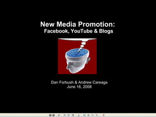 New Media Promotion:  Facebook, YouTube & Blogs Dan Forbush & Andrew Careaga June 16, 2008 