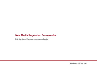 New Media Regulation Frameworks Eric Karstens, European Journalism Centre 