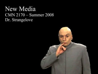New Media CMN 2170 – Summer 2008 Dr. Strangelove 