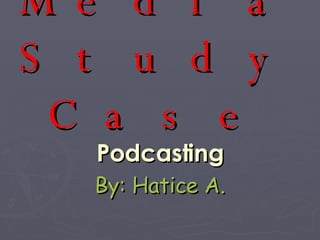 New Media Study Case Podcasting By: Hatice A. 