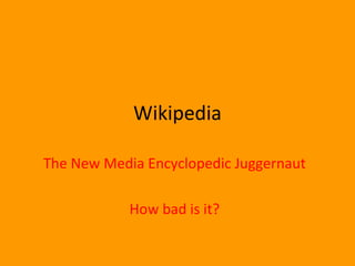 Wikipedia The New Media Encyclopedic Juggernaut How bad is it? 