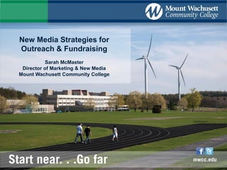 New Media Strategies for
Outreach & Fundraising
Sarah McMaster
Director of Marketing & New Media
Mount Wachusett Community College

 