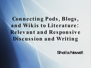 Connecting Pods, Blogs, and Wikis to Literature:  Relevant and Responsive Discussion and Writing Sheila Newell 