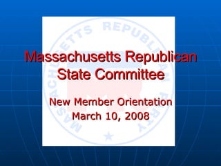 Massachusetts Republican State Committee New Member Orientation March 10, 2008 